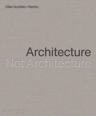 Diller Scofidio + Renfro: Architecture, Not Architecture by Diller Scofidio + Renfro