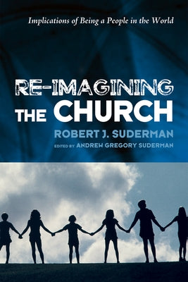 Re-Imagining the Church: Implications of Being a People in the World by Suderman, Robert J.
