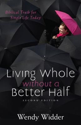 Living Whole Without a Better Half: Biblical Truth for the Single Life by Widder, Wendy