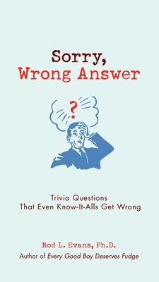 Sorry, Wrong Answer: Trivia Questions That Even Know-It-Alls Get Wrong by Evans, Rod L.