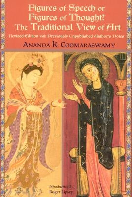 Figures of Speech or Figures of Thought?: The Traditional View of Art, Revised Edition with Previously Author's Unpublished Notes by Coomaraswamy, Ananda K.