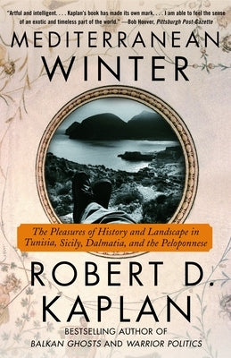 Mediterranean Winter: The Pleasures of History and Landscape in Tunisia, Sicily, Dalmatia, and the Peloponnese by Kaplan, Robert D.