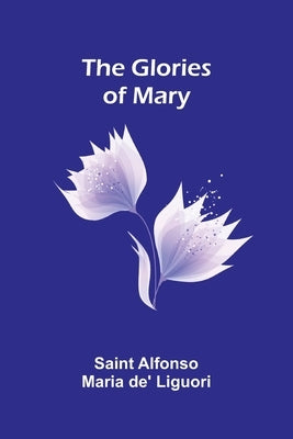 The Glories of Mary by Alfonso Maria De' Liguori, Saint