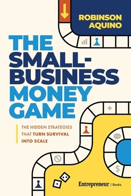 The Small-Business Money Game: The Hidden Strategies That Turn Survival Into Scale by Aquino, Robinson