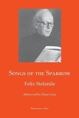 Songs of The Sparrow: The Poetry of Felix Stefanile by Stefanile, Felix