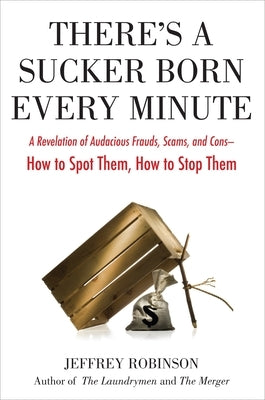 There's a Sucker Born Every Minute: A Revelation of Audacious Frauds, Scams, and Cons -- How Tospot Them, How to Stop Them by Robinson, Jeffrey