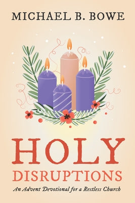 Holy Disruptions: An Advent Devotional for a Restless Church by Bowe, Michael B.