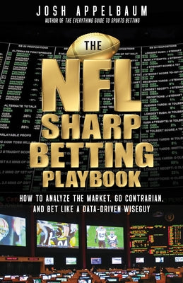 The NFL Sharp Betting Playbook: How to Analyze the Market, Go Contrarian, and Bet Like a Data-Driven Wiseguy by Appelbaum, Josh