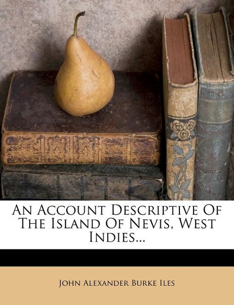 An Account Descriptive of the Island of Nevis, West Indies... by John Alexander Burke Iles
