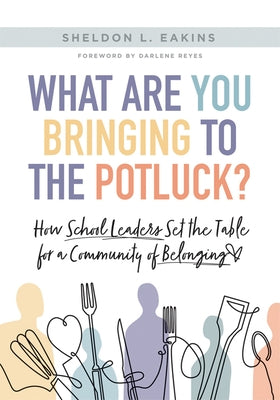What Are You Bringing to the Potluck?: How School Leaders Set the Table for a Community of Belonging (Build Inclusive Schools That Enhance Attendance by Eakins, Sheldon L.