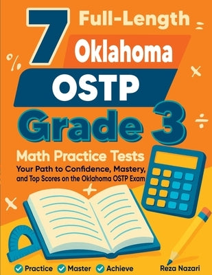 7 Full-Length Oklahoma OSTP Grade 3 Math Practice Tests: Your Path to Confidence, Mastery, and Top Scores on the Oklahoma OSTP Exam by Nazari, Reza