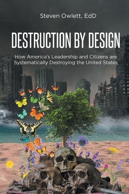 Destruction By Design: How America's Leadership and Citizens are Systematically Destroying the United States by Edd, Steven Owlett