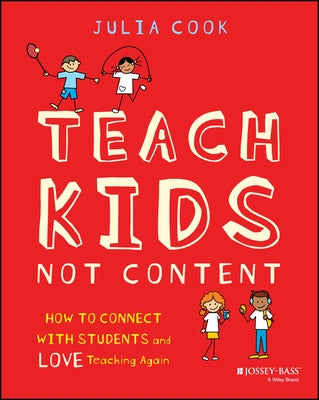 Teach Kids, Not Content: How to Connect with Students and Love Teaching Again by Cook, Julia