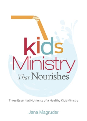 Kids Ministry That Nourishes: Three Essential Nutrients of a Healthy Kids Ministry by Magruder, Jana