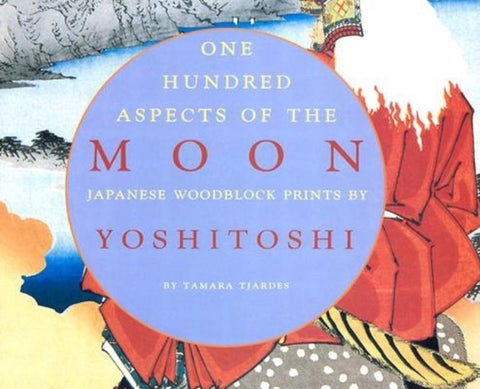 One Hundred Aspects of the Moon: Japanese Woodblock Prints by Yoshitoshi by Tjardes, Tamara