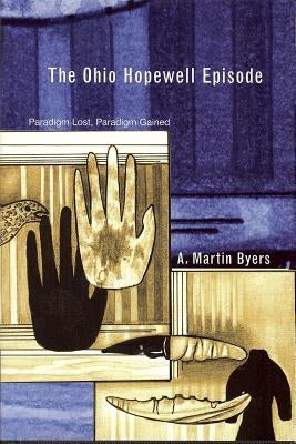 The Ohio Hopewell Episode: Paradigm Lost and Paradigm Gained by Byers, A. Martin