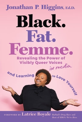 Black. Fat. Femme: Revealing the Power of Visibly Queer Voices in Media and Learning to Love Yourself by Higgins, Jonathan P.