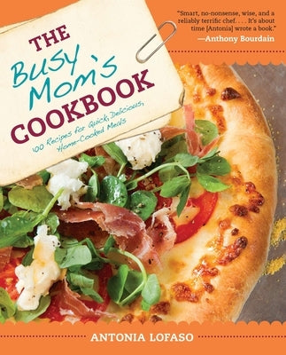 The Busy Mom's Cookbook: 100 Recipes for Quick, Delicious, Home-Cooked Meals by Lofaso, Antonia