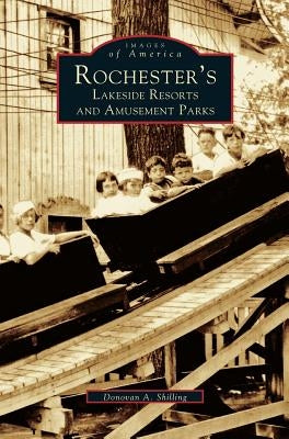 Rochester's Lakeside Resorts and Amusement Parks by Shilling, Donovan a.