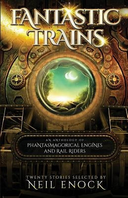 Fantastic Trains: An Anthology of Phantasmagorical Engines and Rail Riders by Enock, Neil