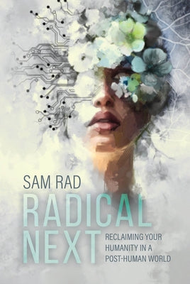 Radical Next: Reclaiming Your Humanity in a Post-Human World by Rad, Sam