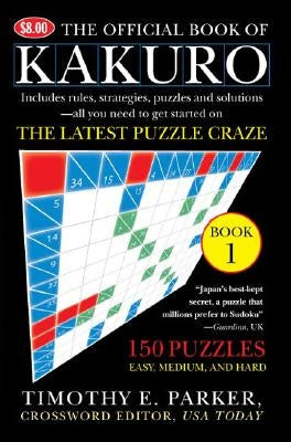 The Official Book of Kakuro: Book 1: 150 Puzzles -- Easy, Medium, and Hard by Parker, Timothy E.