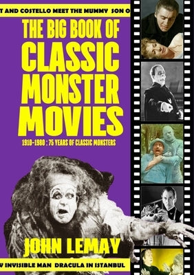 The Big Book of Classic Monster Movies: 70 Years of Classic Monsters: 1910-1980 by Lemay