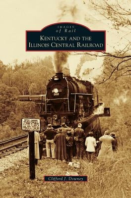 Kentucky and the Illinois Central Railroad by Downey, Clifford J.