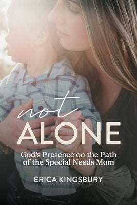 Not Alone: God's Presence on the Path of the Special Needs Mom by Kingsbury, Erica