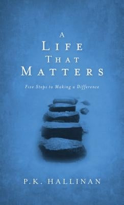 A Life That Matters: Five Steps to Making a Difference by Hallinan, P. K.