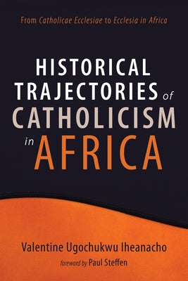 Historical Trajectories of Catholicism in Africa by Iheanacho, Valentine Ugochukwu