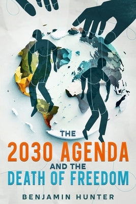 The 2030 Agenda and the Death of Freedom by Hunter, Benjamin