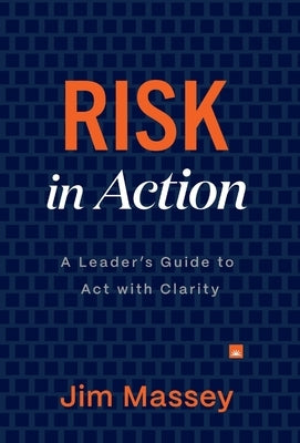 Risk in Action: The Leader's Guide to Act with Clarity by Massey, Jim