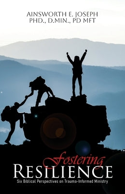 Fostering Resilience: Six Biblical Perspectives on Trauma-Informed Ministry by Joseph, Ainsworth E.