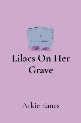 Lilacs On Her Grave by Eanes, Arkie