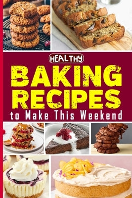 Healthy Baking Recipes to Make This Weekend Easy Baking Cookbook: Easy and Affordable Homemade Recipes to Get Your Fresh, Fragrant & Tasty Bread by Barua, Tuhin