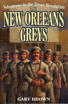 Volunteers in the Texas Revolution: The New Orleans Greys by Brown, Gary