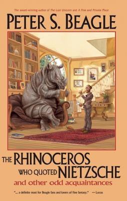 The Rhinoceros Who Quoted Nietzsche and Other Odd Acquaintances by Beagle, Peter S.