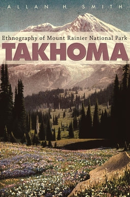Takhoma: Ethnography of Mount Rainier National Park by Smith, Allan H.