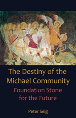 The Destiny of the Michael Community: Foundation Stone for the Future by Selg, Peter