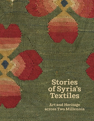 Stories of Syria's Textiles: Art and Heritage Across Two Millennia by Child, Blair Fowlkes