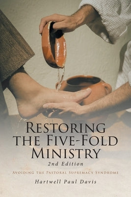 Restoring the Five-Fold Ministry: Avoiding the Pastoral Supremacy Syndrome by Davis, Hartwell Paul