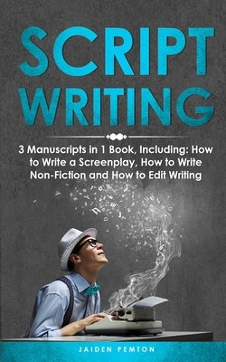 Scriptwriting: 3-in-1 Guide to Master Screenwriting, Movie Scripting, TV Show Script Writing & Write Screenplays by Pemton, Jaiden
