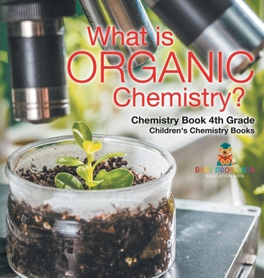 What is Organic Chemistry? Chemistry Book 4th Grade Children's Chemistry Books by Baby Professor