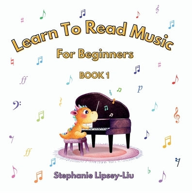 Learn To Read Music For Beginners: Book 1 by Lipsey-Liu, Stephanie