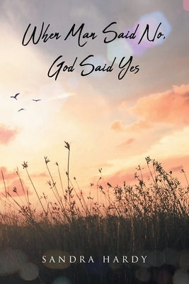 When Man Said No, God Said Yes by Hardy, Sandra