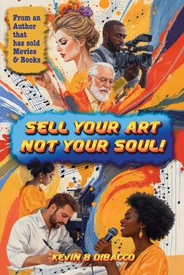 Sell Your Art, Not Your Soul! by Dibacco, Kevin B.