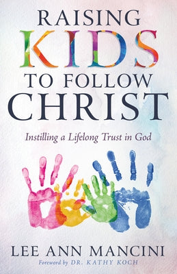 Raising Kids to Follow Christ: Instilling a Lifelong Trust in God by Mancini, Lee Ann