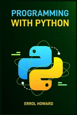 Programming with Python: Master the Basics and Beyond with Hands-On Projects and Expert Guidance (2024 Guide for Beginners) by Howard, Errol