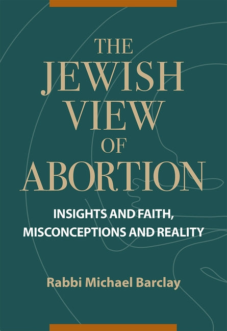 The Jewish View of Abortion: Insights and Faith, Misconception and Reality by Barclay, Rabbi Michael